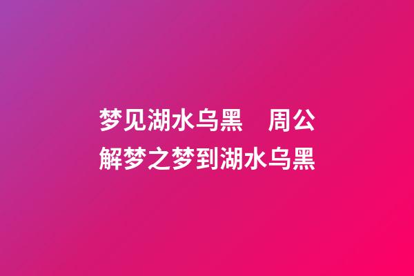 梦见湖水乌黑　周公解梦之梦到湖水乌黑